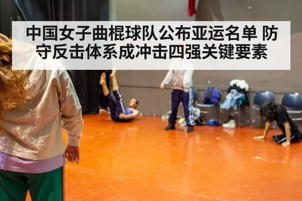 中国女子曲棍球队公布亚运名单 防守反击体系成冲击四强关键要素